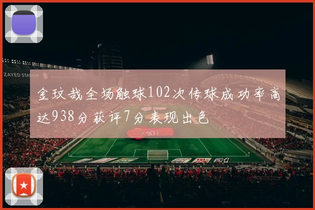金玟哉全场触球102次传球成功率高达938分获评7分表现出色