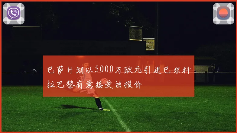 巴萨计划以5000万欧元引进巴尔科拉巴黎有意接受该报价