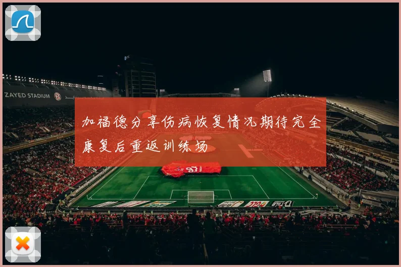 加福德分享伤病恢复情况期待完全康复后重返训练场