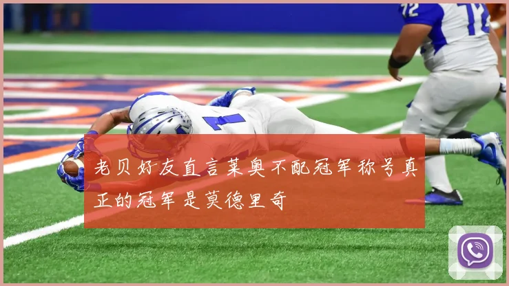 老贝好友直言莱奥不配冠军称号真正的冠军是莫德里奇