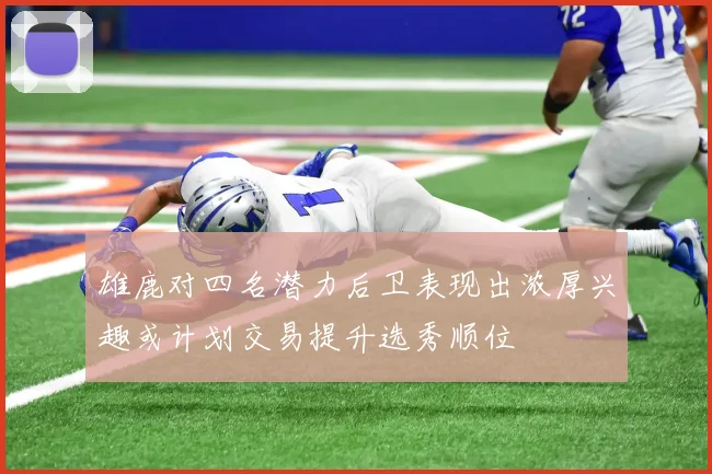 雄鹿对四名潜力后卫表现出浓厚兴趣或计划交易提升选秀顺位