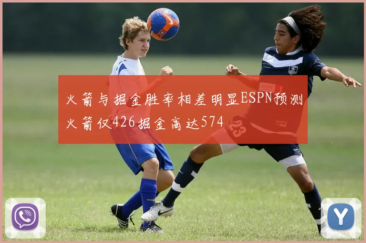 火箭与掘金胜率相差明显ESPN预测火箭仅426掘金高达574
