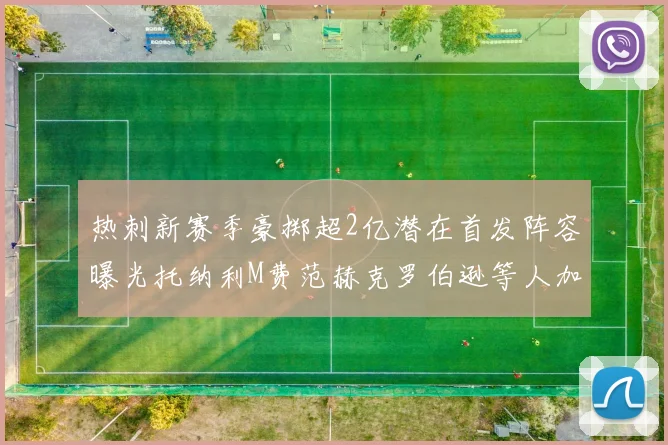 热刺新赛季豪掷超2亿潜在首发阵容曝光托纳利M费范赫克罗伯逊等人加盟